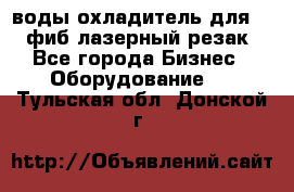 воды охладитель для 1kw фиб лазерный резак - Все города Бизнес » Оборудование   . Тульская обл.,Донской г.